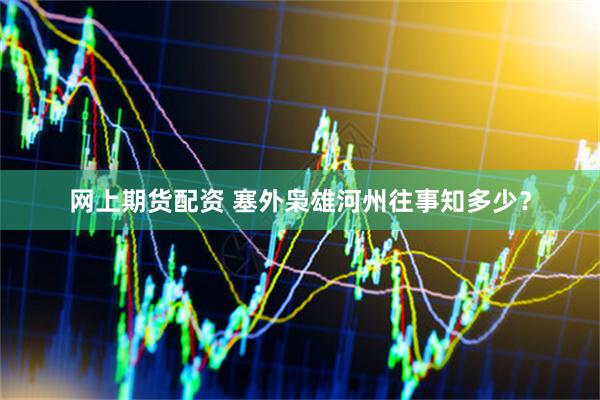 网上期货配资 塞外枭雄河州往事知多少？